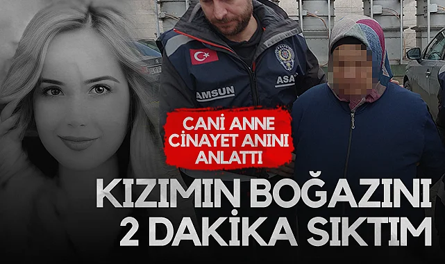 Samsun'da Kızını Boğarak Öldüren Anne Cinayet Anını Anlattı: Kızımın Boğazını 2 Dakika Sıktım