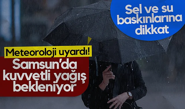 Samsun'da Kuvvetli Yağış Uyarısı: Sel ve Su Baskınlarına Dikkat