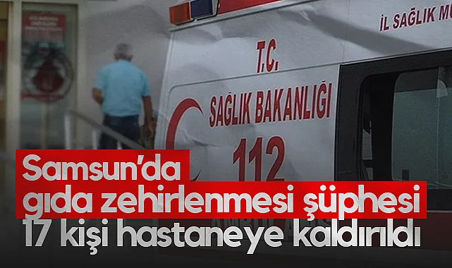 Samsun’da Mevlit Sonrası Gıda Zehirlenmesi Şüphesi: 17 Kişi Hastaneye Başvurdu