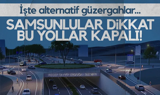 Samsun'da O Yollar Trafiğe Kapanıyor! İşte Alternatif Güzergahlar...