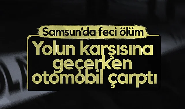 Samsun'da Otomobilin Çarptığı Kadın Hayatını Kaybetti