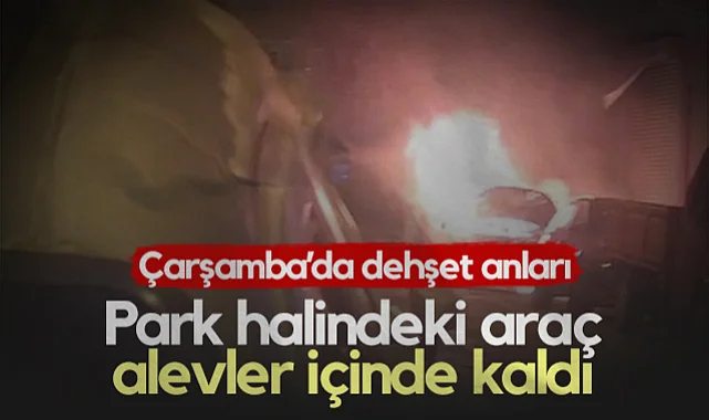 Çarşamba'da Dehşet Anları! Park Halindeki Araç Alevler İçinde Kaldı...