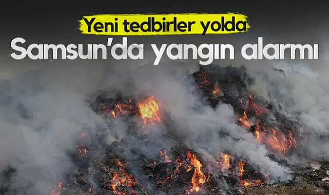 Samsun'da Yangın Alarmı! Yeni Tedbirler Yolda...