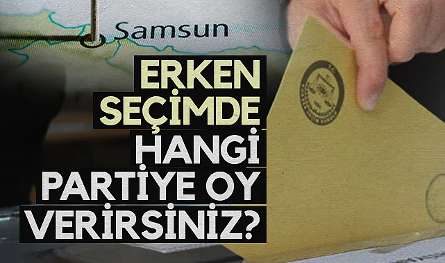 Samsun Halkı Cevapladı: Erken Seçimde Hangi Partiye Oy Verirsiniz?