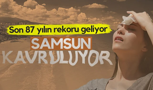 Samsun Kavruluyor! Son 87 Yılın Rekoru Kırılabilir...