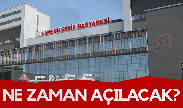 Samsun Şehir Hastanesi Ne Zaman Açılacak?