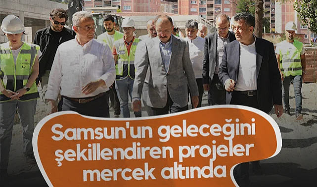Samsun'un Geleceğini Şekillendiren Projeler Mercek Altında!
