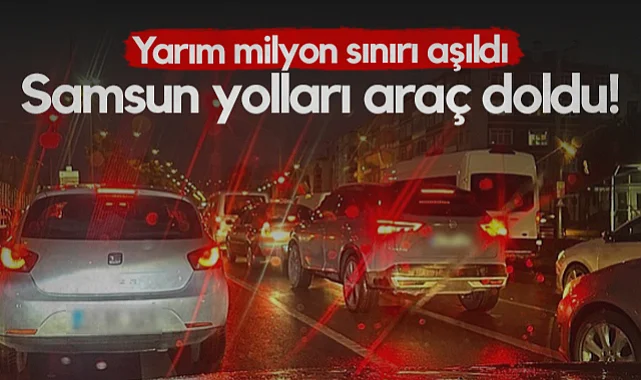 Samsun Yolları Araç Doldu! Yarım Milyon Sınırı Aşıldı...