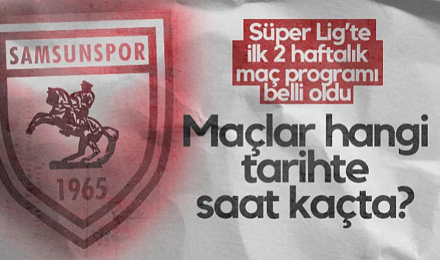 Samsunspor'un İlk 2 Haftalık Maç Programı Belli Oldu! Maçlar Hangi Tarihte Saat Kaçta?