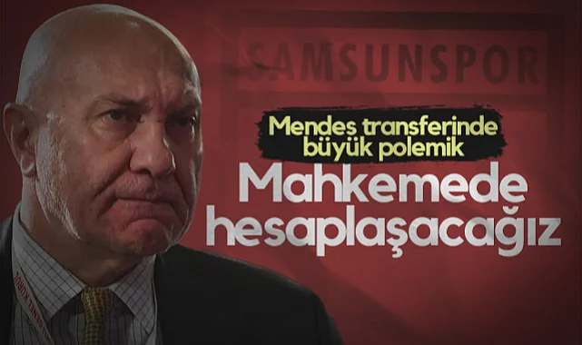 Samsunspor'un Mendes Transferinde Büyük Polemik! Yüksel Yıldırım Sert Tepki Gösterdi: Kimse Bilmeden Çamur Atamaz, Mahkemede Hesaplaşacağız