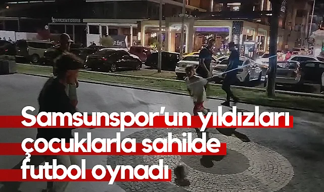 Samsunspor’un Yıldızları Çocuklarla Sahilde Futbol Oynadı