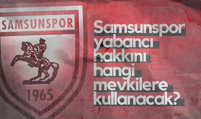 Samsunspor Yabancı Hakkını Hangi Mevkilere Kullanacak?