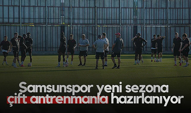 Samsunspor Yeni Sezona Çift Antrenmanla Hazırlanıyor
