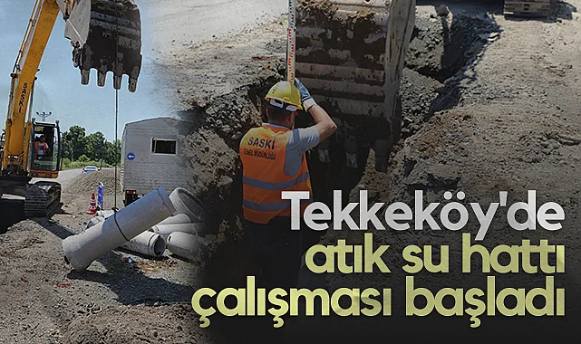 SASKİ Ekipleri Tekkeköy'de Sahada: Bin Metrelik Atık Su Hattı Çalışması Başladı