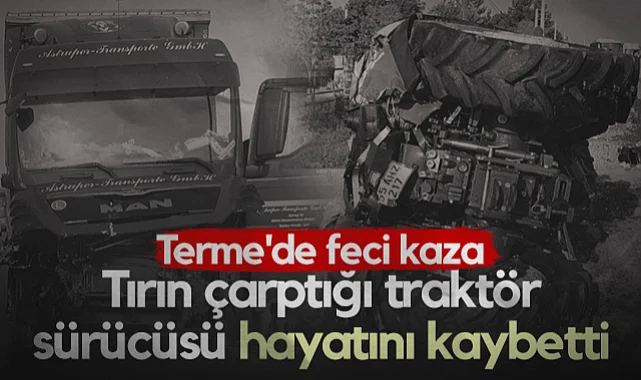 Terme'de Feci Kaza! Tırın Çarptığı Traktör Sürücüsü Hayatını Kaybetti...