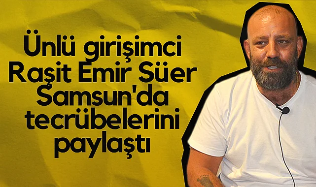 Ünlü Girişimci Raşit Emir Süer Samsun'da Tecrübelerini Paylaştı