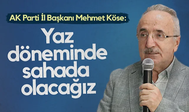 AK Parti Samsun İl Başkanı Mehmet Köse: Yaz Döneminde Sahada Olacağız