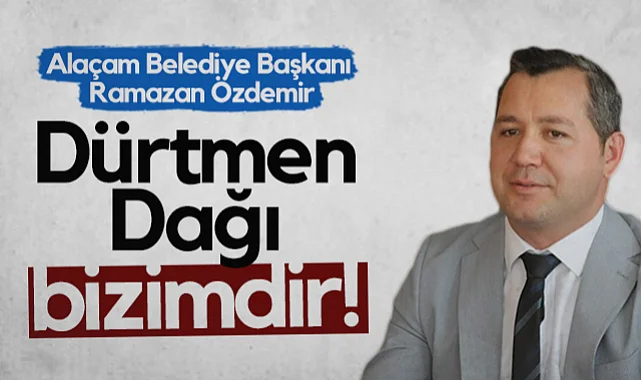 Alaçam Belediye Başkanı Ramazan Özdemir: Dürtmen Dağı Bizimdir!