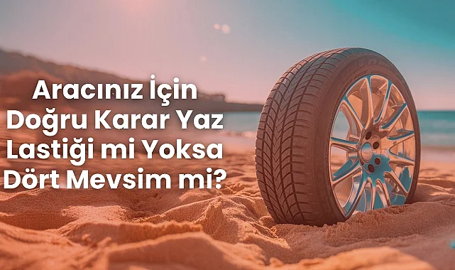 Aracınız İçin Doğru Karar Yaz Lastiği mi Yoksa Dört Mevsim mi