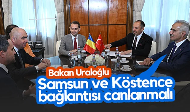 Bakan Uraloğlu: Samsun ve Köstence Bağlantısı Canlanmalı