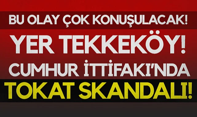Bu Olay Çok Konuşulacak! Yer Tekkeköy! Cumhur İttifakı’nda Tokat Skandalı!