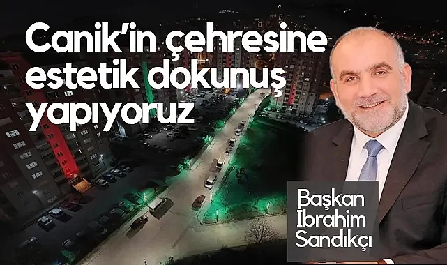 Canik Belediye Başkanı Sandıkçı: Canik'in Çehresine Estetik Dokunuş Yapıyoruz