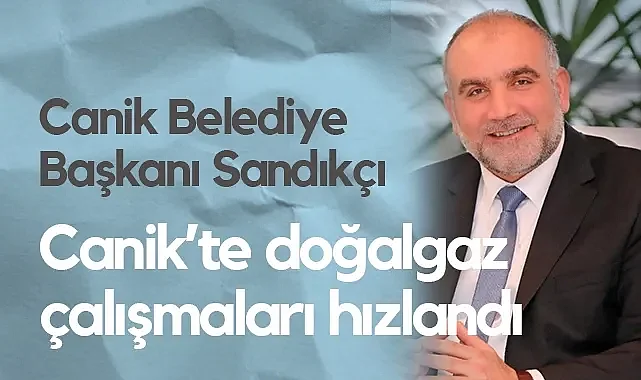 Canik Belediye Başkanı Sandıkçı: Canik'te Doğalgaz Çalışmaları Hızla Sürüyor