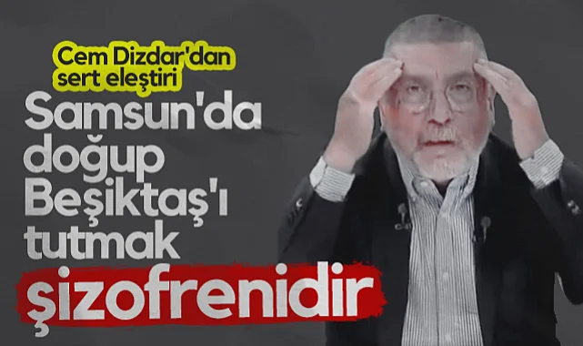 Cem Dizdar'dan Sert Eleştiri: Samsun'da Doğup Beşiktaş'ı Tutmak Şizofrenidir