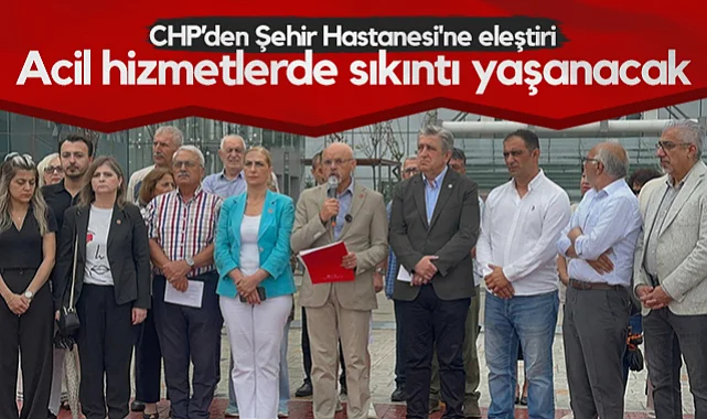 CHP'den Samsun Şehir Hastanesi'ne Eleştiri: Acil Hizmetlerde Sıkıntı Yaşanacak