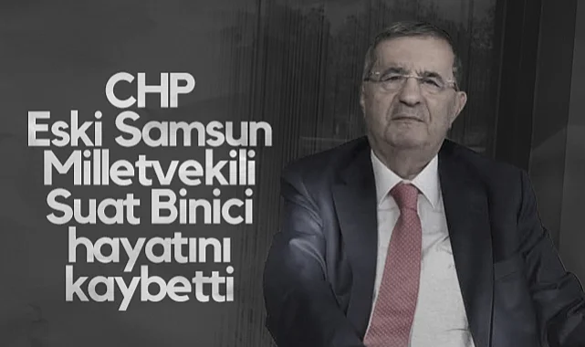 CHP Eski Samsun Milletvekili Suat Binici Hayatını Kaybetti