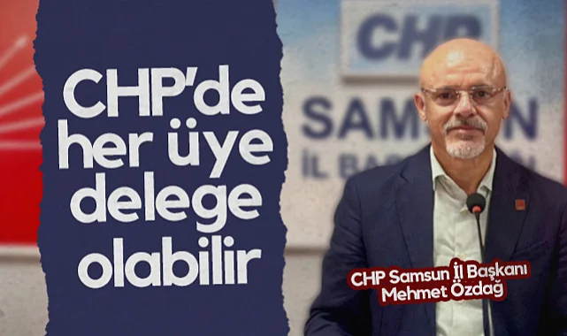CHP Samsun İl Başkanı Mehmet Özdağ: CHP'de Her Üye Delege Olabilir