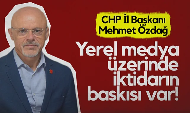 CHP Samsun İl Başkanı Mehmet Özdağ: Yerel Medya Üzerinde İktidarın Baskısı Var!