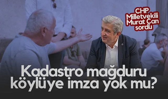 CHP Samsun Milletvekili Murat Çan: Kadastro Mağduru Köylüye İmza Yok Mu?