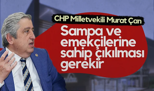 CHP Samsun Milletvekili Murat Çan: Sampa ve Emekçilerine Sahip Çıkılması Gerekir
