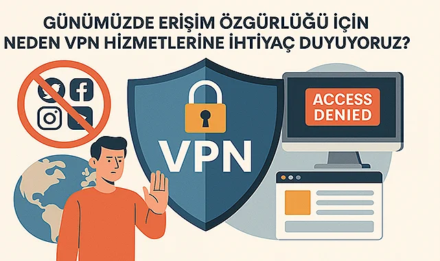 Günümüzde Erişim Özgürlüğü İçin Neden VPN Hizmetlerine İhtiyaç Duyuyoruz?