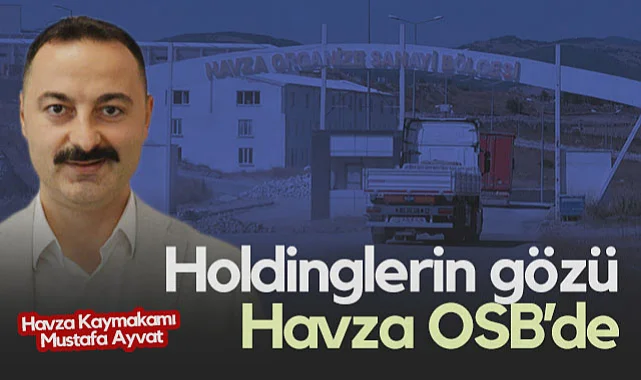 Havza Kaymakamı Mustafa Ayvat: Holdinglerin Gözü Havza OSB’de