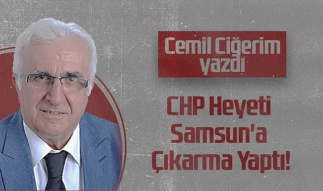 Hedef Halk Gazetesi Köşe Yazarı Cemil Ciğerim: CHP Heyeti Samsun'a Çıkarma Yaptı!