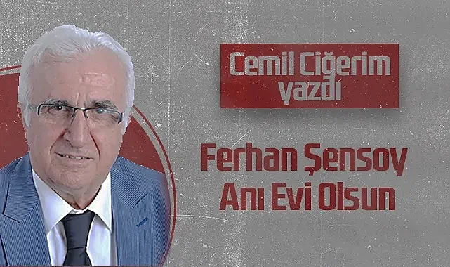Hedef Halk Gazetesi Köşe Yazarı Cemil Ciğerim: Ferhan Şensoy Anı Evi Olsun