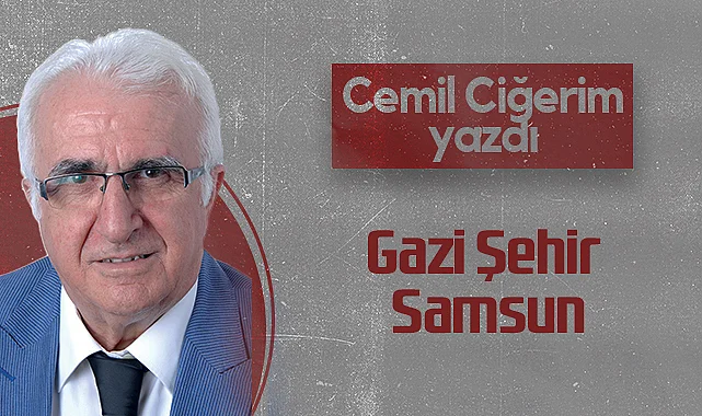 Hedef Halk Gazetesi köşe yazarı Cemil Ciğerim: Gazi Şehir Samsun