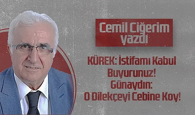 Hedef Halk Gazetesi Köşe Yazarı Cemil Ciğerim: KÜREK: İstifamı Kabul Buyurunuz! Günaydın: O Dilekçeyi Cebine Koy!