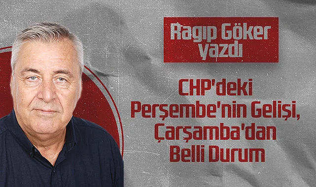 Hedef Halk Gazetesi Köşe Yazarı Ragıp Göker: CHP'deki Perşembe'nin Gelişi, Çarşamba'dan Belli Durum