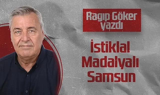 Hedef Halk Gazetesi Köşe Yazarı Ragıp Göker: İstiklal Madalyalı Samsun