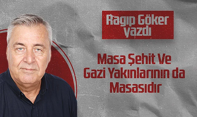 Hedef Halk Gazetesi Köşe Yazarı Ragıp Göker: Masa Şehit Ve Gazi Yakınlarının da Masasıdır