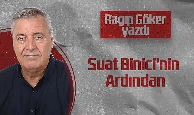 Hedef Halk Gazetesi Köşe Yazarı Ragıp Göker: Suat Binici'nin Ardından