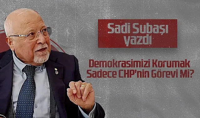 Hedef Halk Gazetesi Köşe Yazarı Sadi Subaşı: Demokrasimizi Korumak Sadece CHP'nin Görevi Mi?