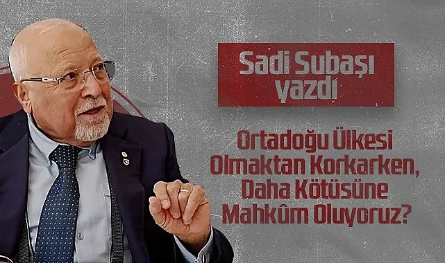 Hedef Halk Gazetesi Köşe Yazarı Sadi Subaşı: Ortadoğu Ülkesi Olmaktan Korkarken, Daha Kötüsüne Mahkûm Oluyoruz?