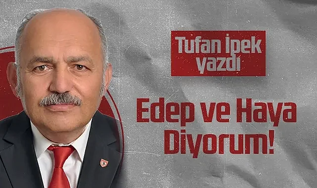 Hedef Halk Gazetesi Köşe Yazarı Tufan İpek: Edep ve Haya Diyorum!