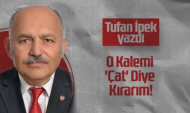 Hedef Halk Gazetesi Köşe Yazarı Tufan İpek: O Kalemi 'Çat' Diye Kırarım!