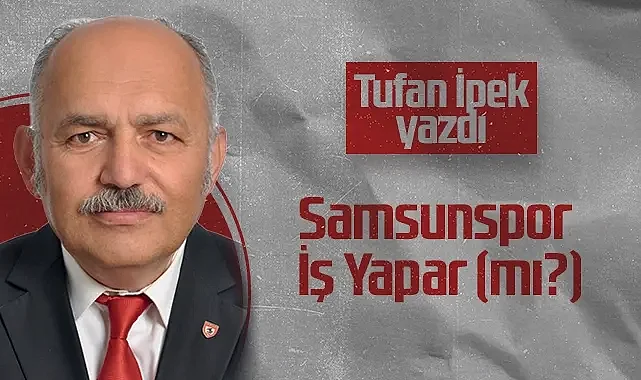 Hedef Halk Gazetesi Köşe Yazarı Tufan İpek: Samsunspor İş Yapar (mı?)