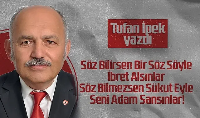 Hedef Halk Gazetesi Köşe Yazarı Tufan İpek: Söz Bilirsen Bir Söz Söyle İbret Alsınlar Söz Bilmezsen Sükut Eyle Seni Adam Sansınlar!